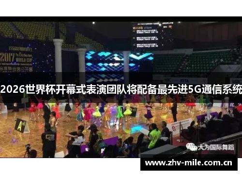 2026世界杯开幕式表演团队将配备最先进5G通信系统 2026世界杯开幕式表演团队将配备最先进5G通信系统