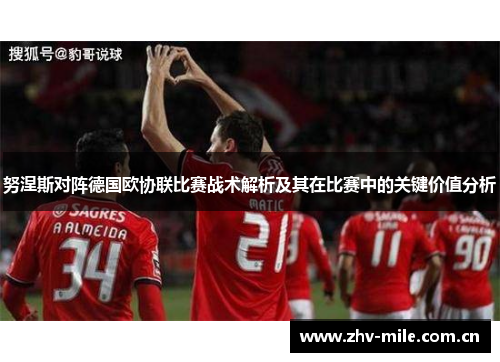 努涅斯对阵德国欧协联比赛战术解析及其在比赛中的关键价值分析 努涅斯对阵德国欧协联比赛战术解析及其在比赛中的关键价值分析