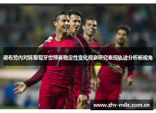 德布劳内对阵葡萄牙世预赛稳定性变化观察研究表现轨迹分析新视角 德布劳内对阵葡萄牙世预赛稳定性变化观察研究表现轨迹分析新视角