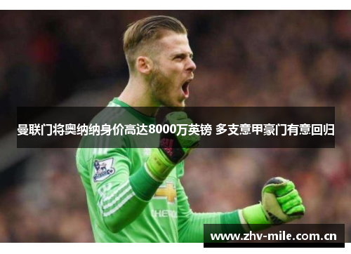 曼联门将奥纳纳身价高达8000万英镑 多支意甲豪门有意回归 曼联门将奥纳纳身价高达8000万英镑 多支意甲豪门有意回归