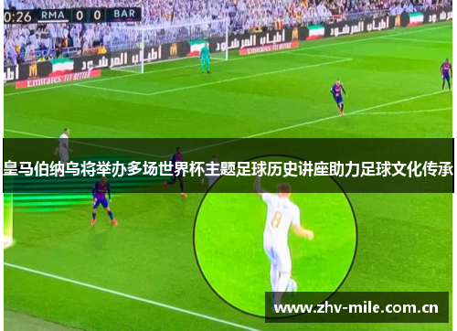 皇马伯纳乌将举办多场世界杯主题足球历史讲座助力足球文化传承 皇马伯纳乌将举办多场世界杯主题足球历史讲座助力足球文化传承